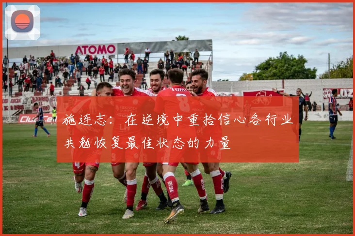 施连志：在逆境中重拾信心各行业共勉恢复最佳状态的力量