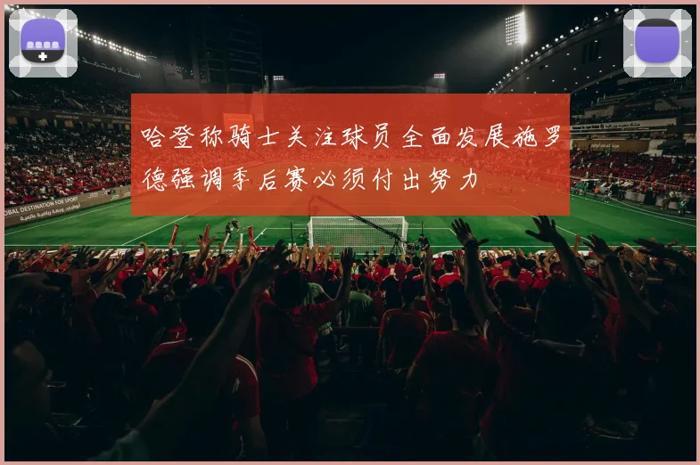 哈登称骑士关注球员全面发展施罗德强调季后赛必须付出努力