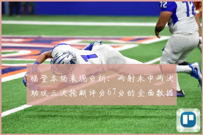 福登本场表现分析：两射未中两次助攻三次抢断评分67分的全面数据解读